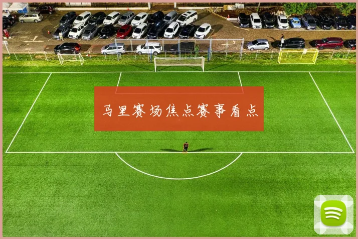 马里赛场焦点赛事看点