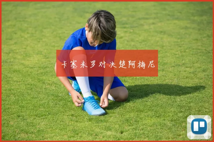 卡塞米罗对决楚阿梅尼