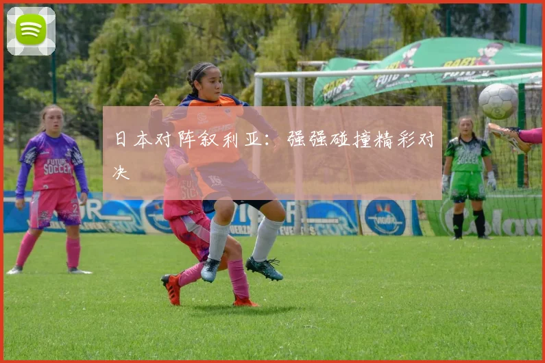 日本对阵叙利亚：强强碰撞精彩对决