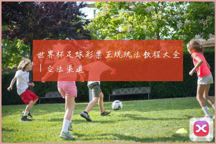 世界杯足球彩票正规玩法教程大全｜合法渠道