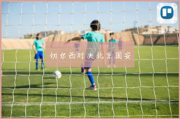 切尔西对决北京国安