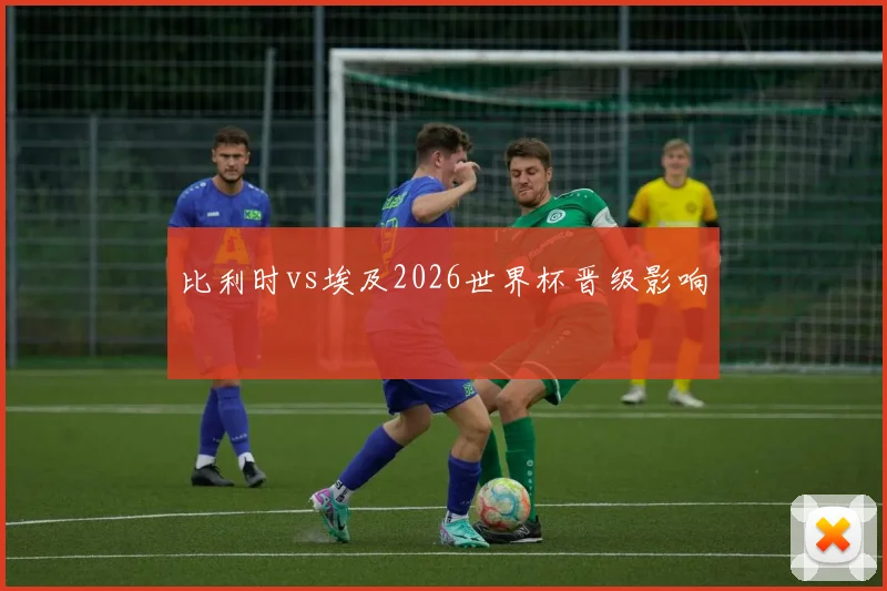 比利时vs埃及2026世界杯晋级影响
