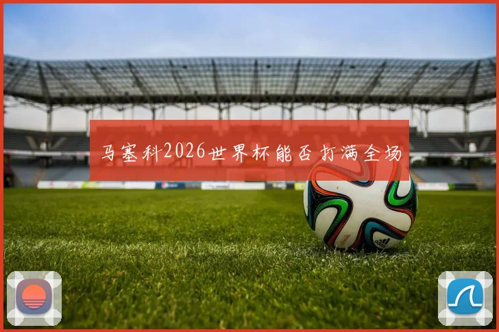 马塞科2026世界杯能否打满全场