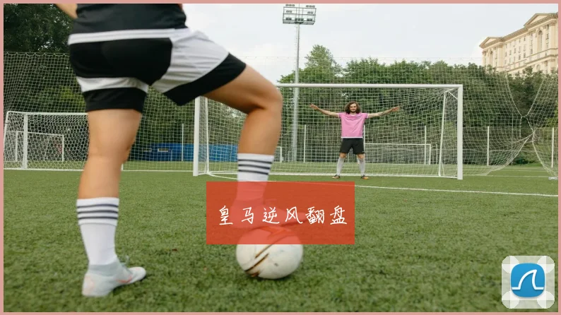 皇马逆风翻盘