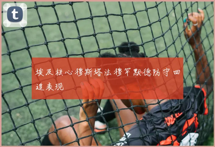 埃及核心穆斯塔法穆罕默德防守回追表现