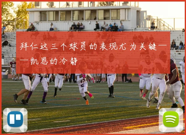 拜仁这三个球员的表现尤为关键——凯恩的冷静