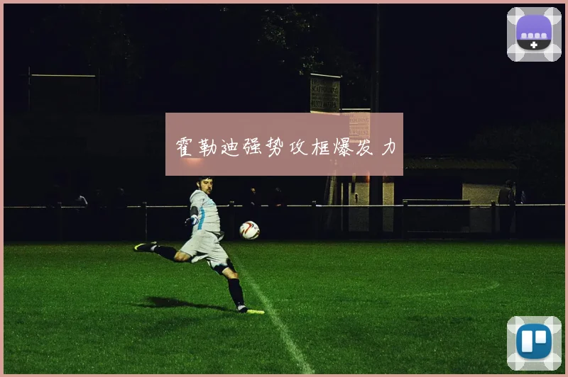 霍勒迪强势攻框爆发力