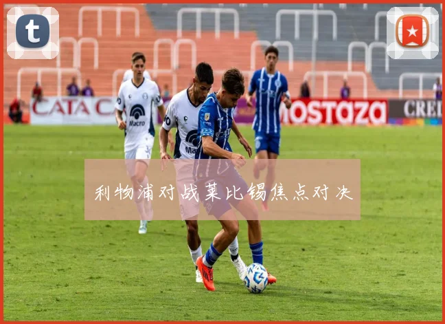 利物浦对战莱比锡焦点对决