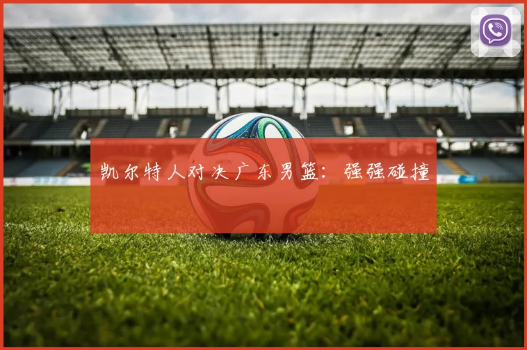 凯尔特人对决广东男篮：强强碰撞
