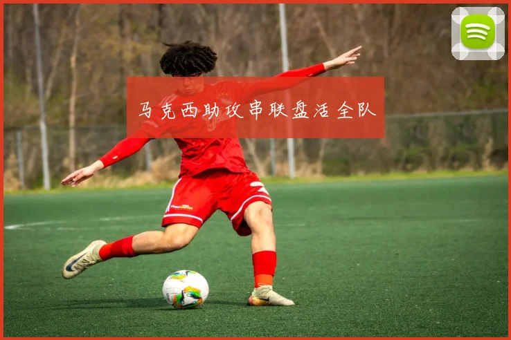 马克西助攻串联盘活全队