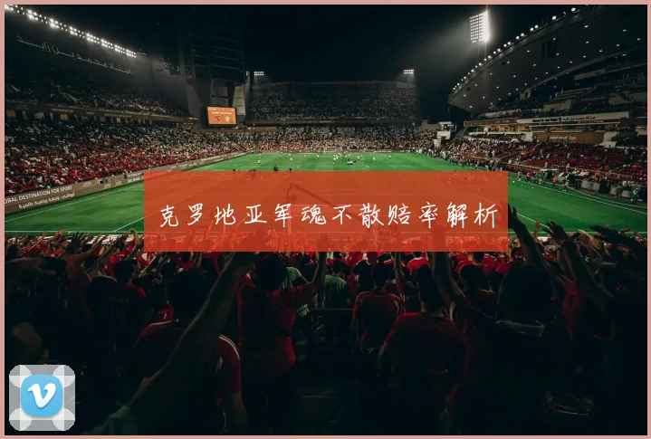 克罗地亚军魂不散赔率解析