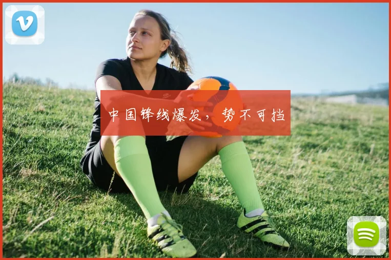 中国锋线爆发，势不可挡
