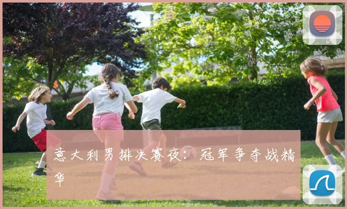 意大利男排决赛夜：冠军争夺战精华