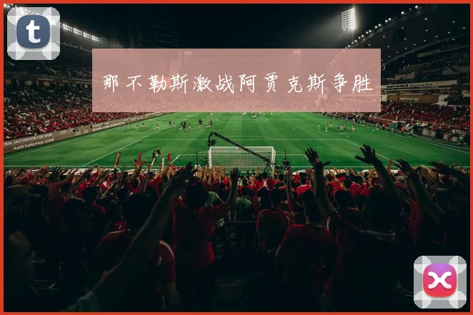 那不勒斯激战阿贾克斯争胜