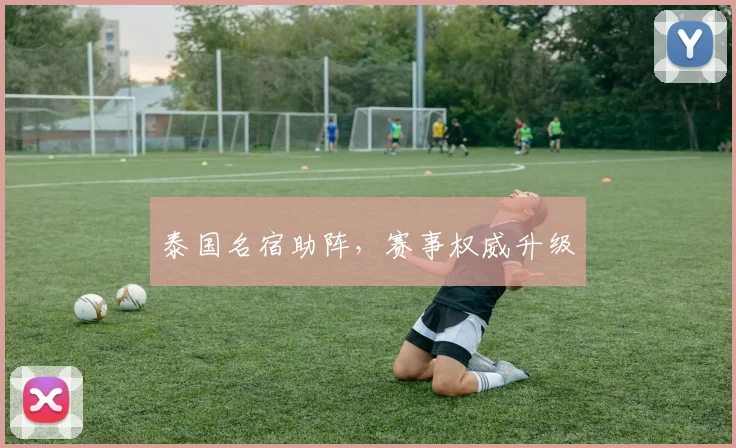 泰国名宿助阵，赛事权威升级