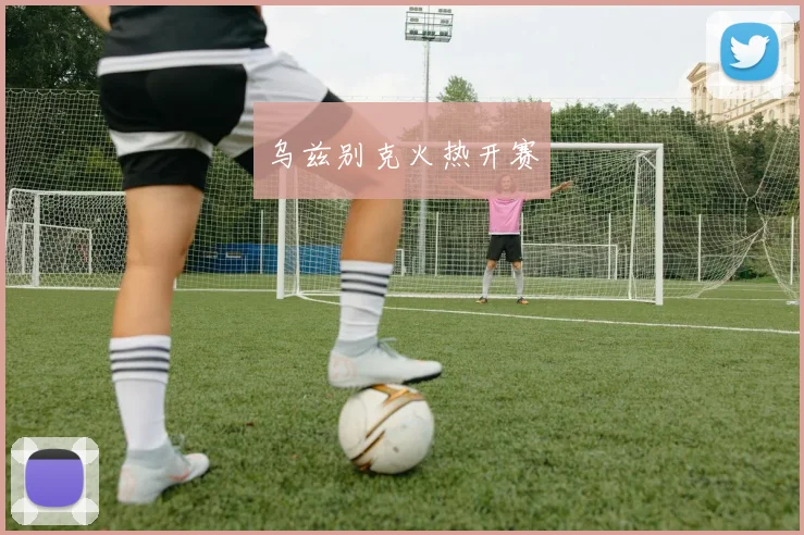 乌兹别克火热开赛