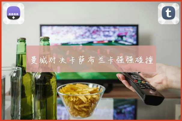 曼城对决卡萨布兰卡强强碰撞