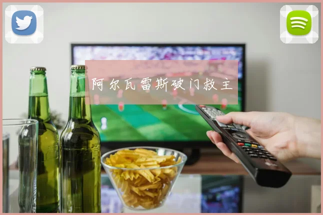 阿尔瓦雷斯破门救主