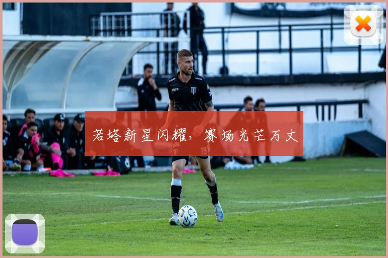 若塔新星闪耀，赛场光芒万丈