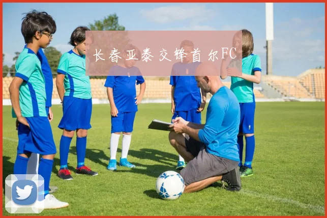 长春亚泰交锋首尔FC