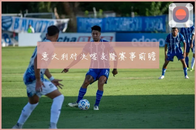 意大利对决喀麦隆赛事前瞻