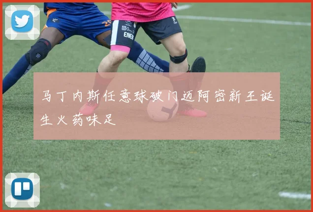 马丁内斯任意球破门迈阿密新王诞生火药味足