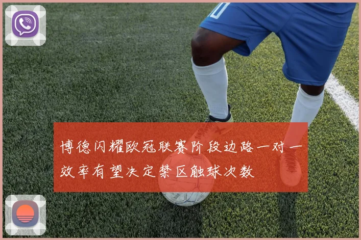 博德闪耀欧冠联赛阶段边路一对一效率有望决定禁区触球次数