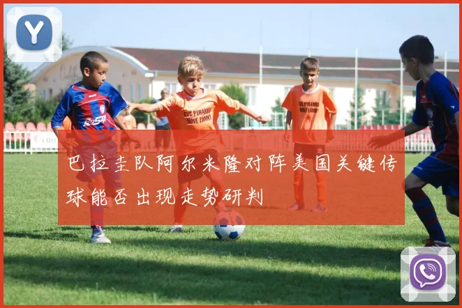 巴拉圭队阿尔米隆对阵美国关键传球能否出现走势研判