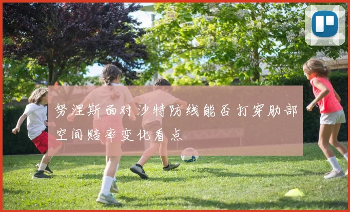 努涅斯面对沙特防线能否打穿肋部空间赔率变化看点