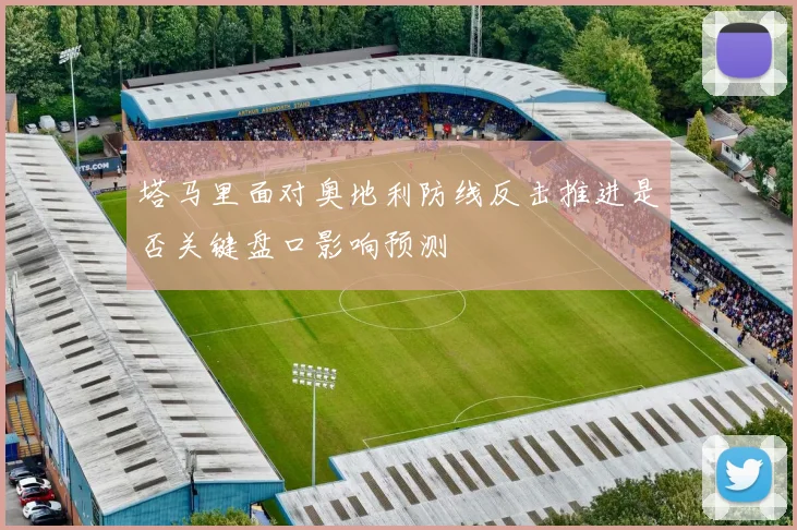 塔马里面对奥地利防线反击推进是否关键盘口影响预测