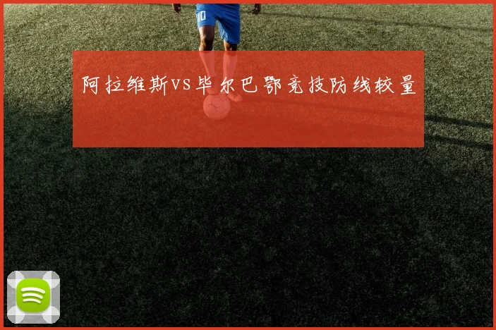 阿拉维斯vs毕尔巴鄂竞技防线较量