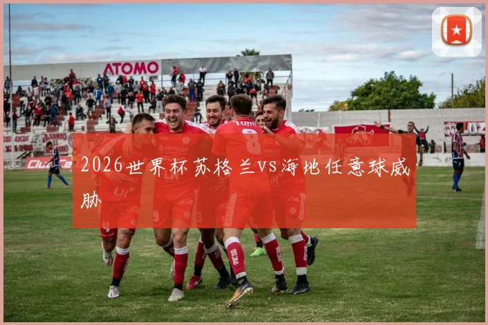 2026世界杯苏格兰vs海地任意球威胁