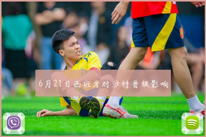 6月21日西班牙对沙特晋级影响