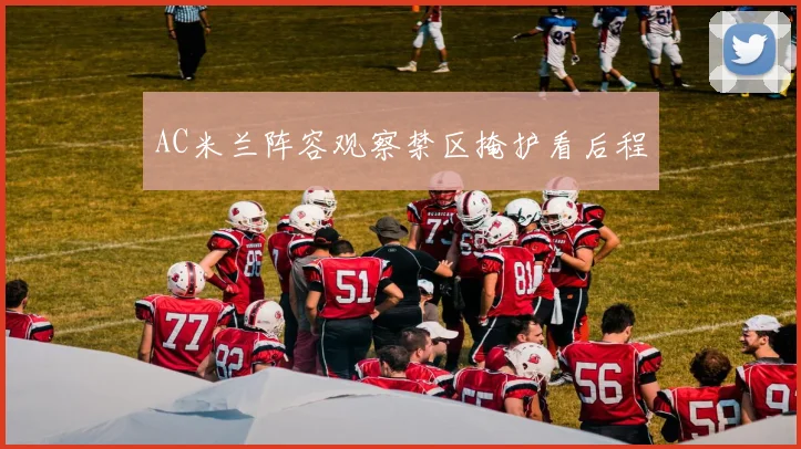 AC米兰阵容观察禁区掩护看后程