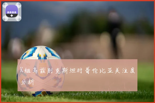 K组乌兹别克斯坦对哥伦比亚关注度分析