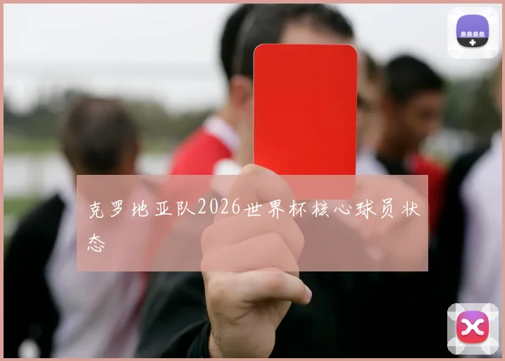 克罗地亚队2026世界杯核心球员状态