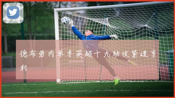 德布劳内单季英超十九助攻紧追亨利