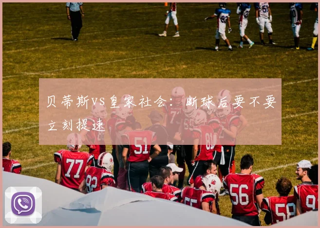 贝蒂斯vs皇家社会:断球后要不要立刻提速