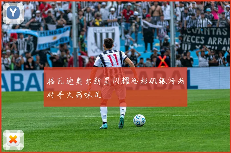 格瓦迪奥尔新星闪耀洛杉矶银河老对手火药味足