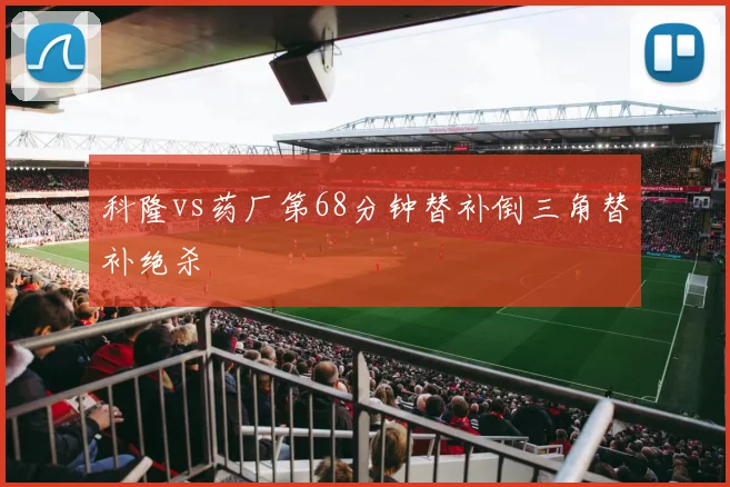 科隆vs药厂第68分钟替补倒三角替补绝杀
