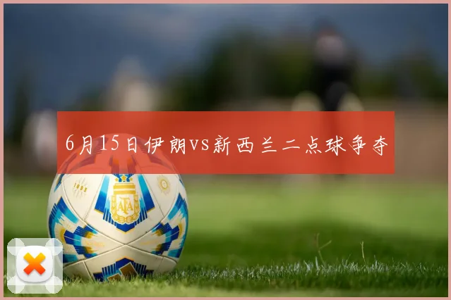 6月15日伊朗vs新西兰二点球争夺