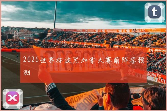2026世界杯波黑加拿大赛前阵容预测