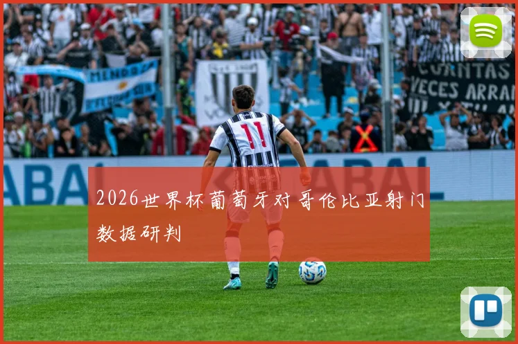 2026世界杯葡萄牙对哥伦比亚射门数据研判