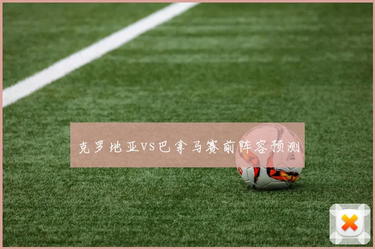 克罗地亚vs巴拿马赛前阵容预测