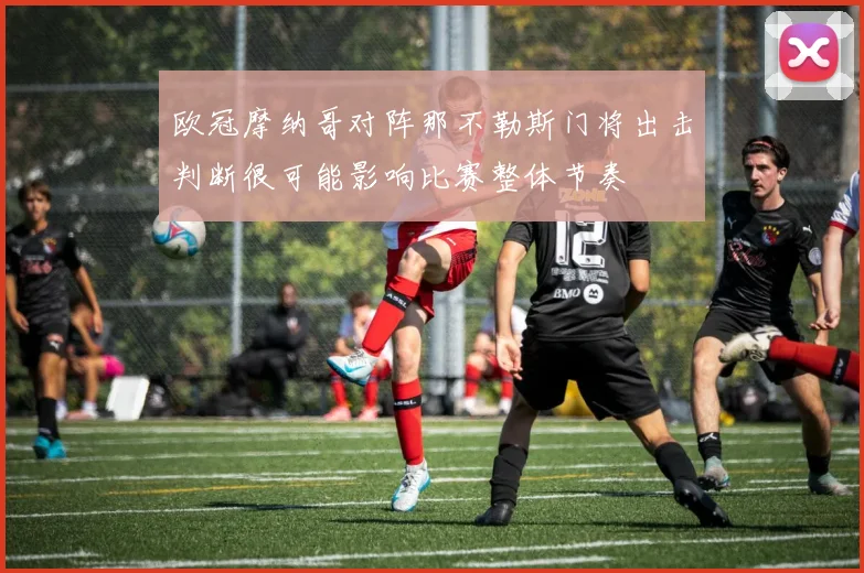 欧冠摩纳哥对阵那不勒斯门将出击判断很可能影响比赛整体节奏