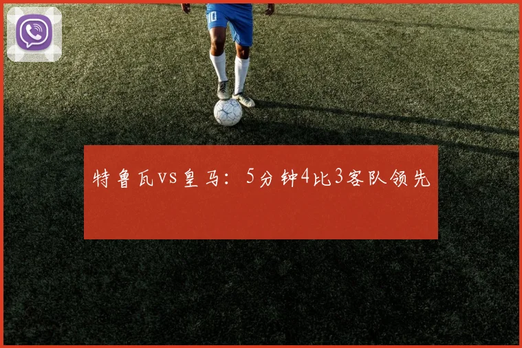 特鲁瓦vs皇马:5分钟4比3客队领先