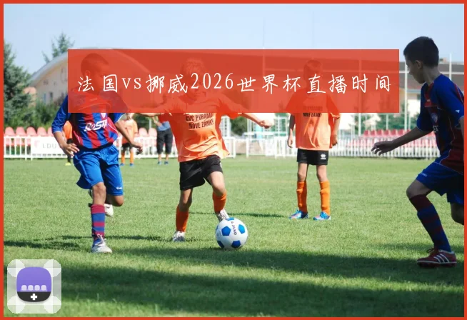法国vs挪威2026世界杯直播时间