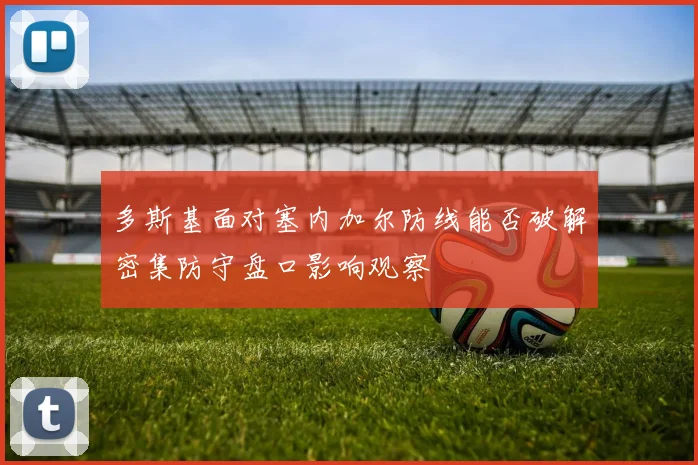 多斯基面对塞内加尔防线能否破解密集防守盘口影响观察