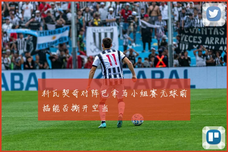 科瓦契奇对阵巴拿马小组赛无球前插能否撕开空当