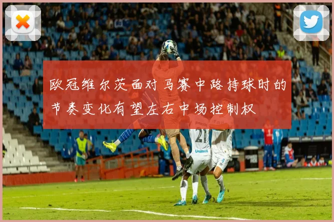 欧冠维尔茨面对马赛中路持球时的节奏变化有望左右中场控制权